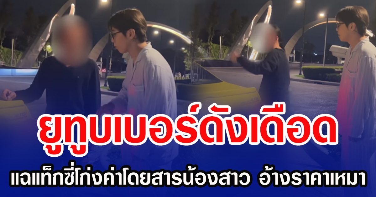 ยูทูบเบอร์ดังเดือด แฉแท็กซี่โก่งค่าโดยสารน้องสาว อ้างราคาเหมา