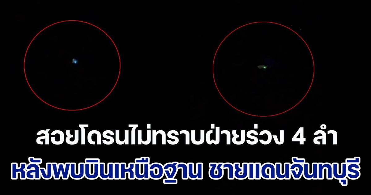 พบโดรนไม่ทราบฝ่าย บินเหนือฐาน ชายแดนจันทบุรี จนท.ใช้ Anti - Drone สอยร่วงไป 4 ลำ