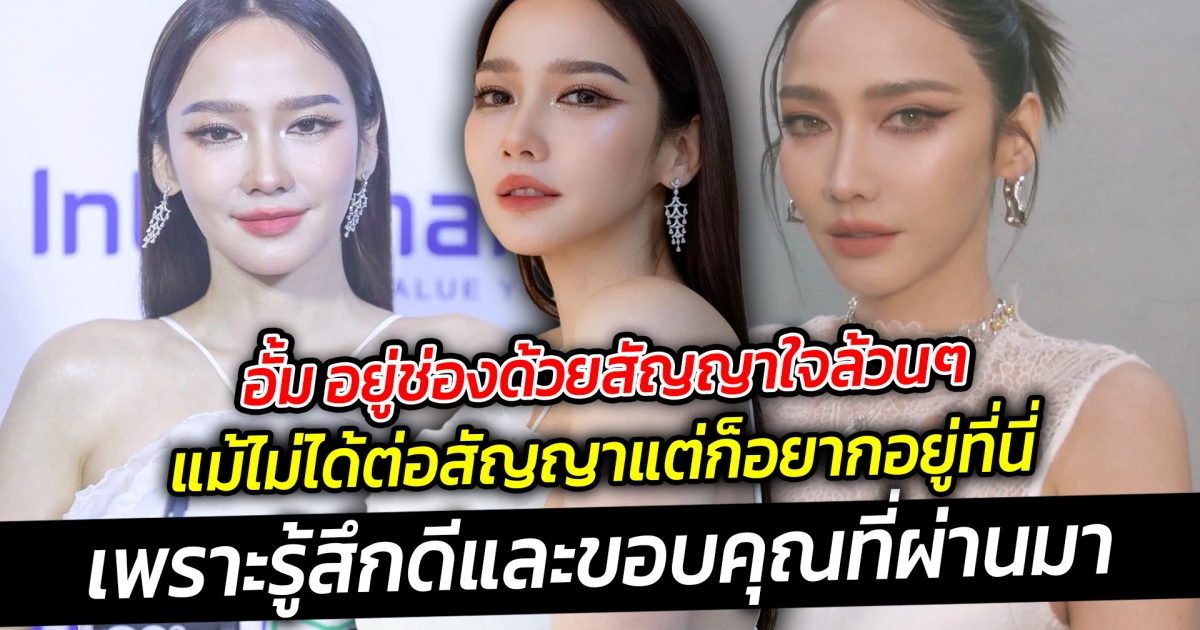 อั้ม อยู่ช่องด้วยสัญญาใจล้วนๆ แม้ไม่ได้ต่อสัญญาแต่ก็อยากอยู่ที่นี่เพราะรู้สึกดีและขอบคุณที่ผ่านมา