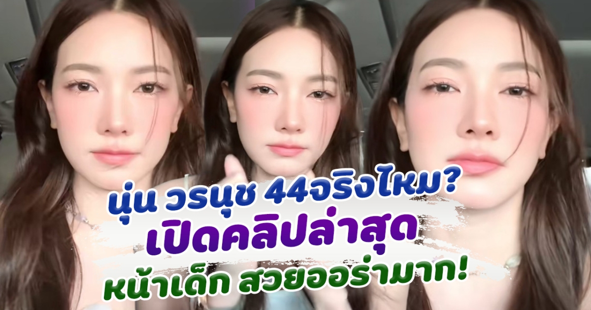 นุ่น วรนุช ขึ้นเลข 4 จริงไหม เปิดคลิปล่าสุดหน้าเด็ก สวยออร่ามาก