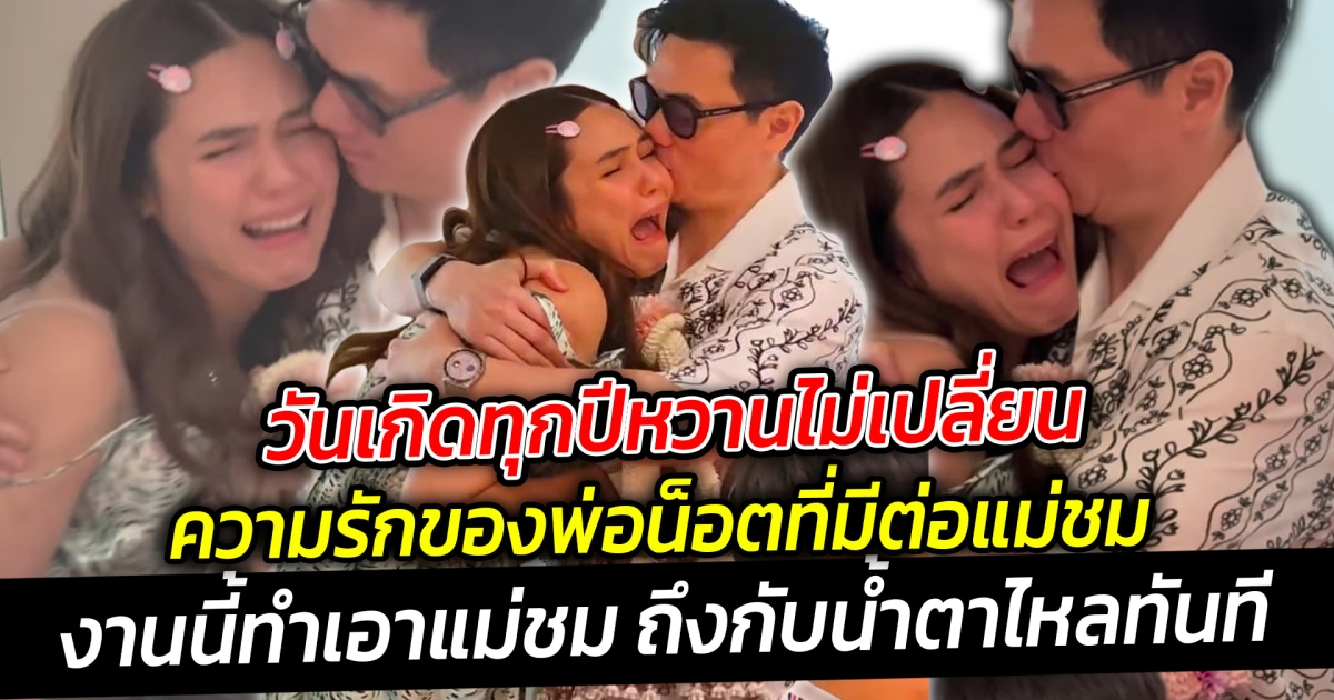วันเกิดทุกปีหวานไม่เปลี่ยน เผยโมเมนต์ฉลองวันเกิด ความรักของพ่อน็อตต่อแม่ชม ช็อตนี้มีซึ้งสุดๆ ทำร้องไห้เลย