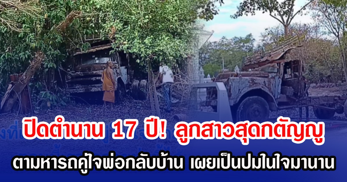 ปิดตำนาน 17 ปี! ลูกสาวสุดกตัญญู ตามหารถบรรทุกคู่ใจพ่อแม่กลับบ้าน เผยเป็นปมในใจมานาน