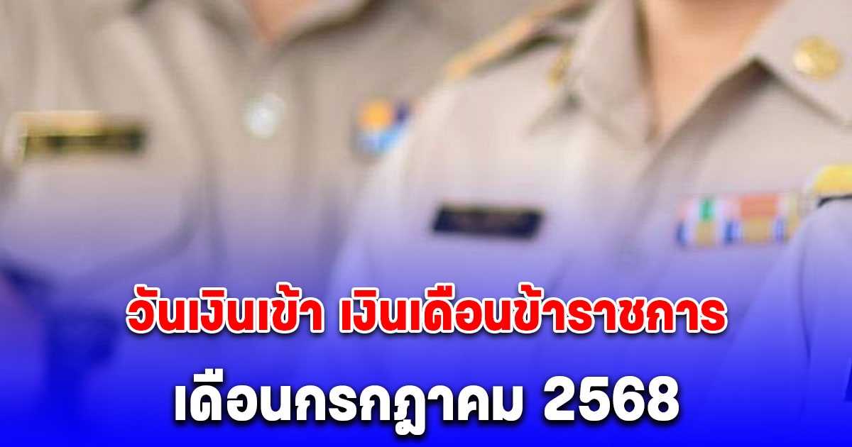 ประกาศแล้ว! วันเงินเข้า เงินเดือนข้าราชการ เดือนกรกฎาคม 2568