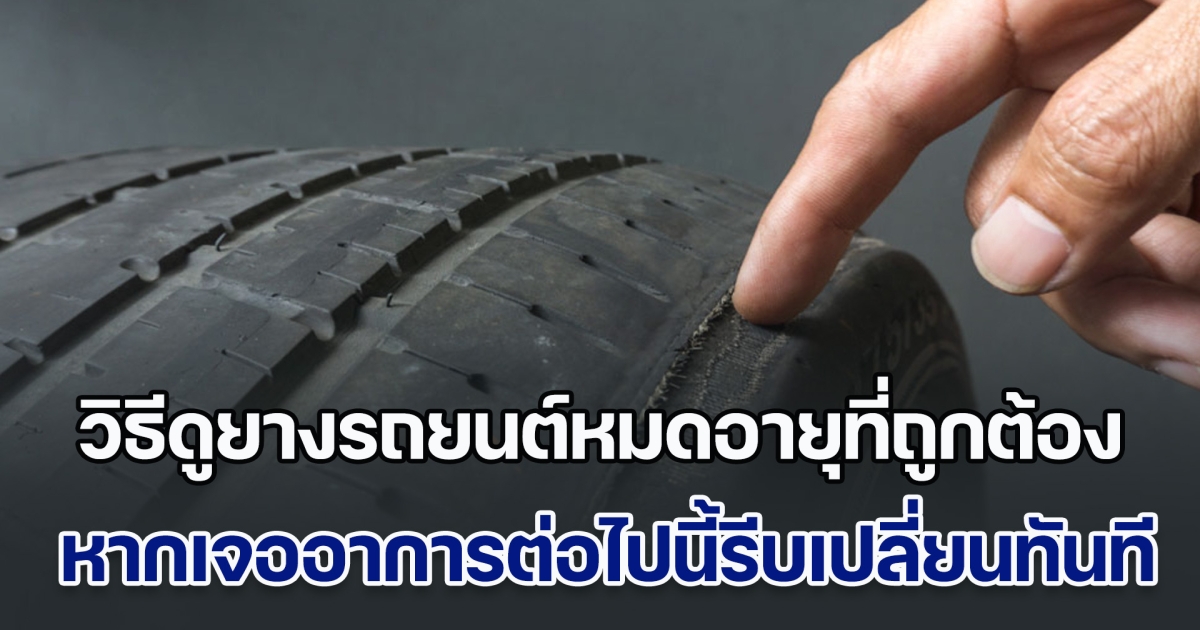 หลายคนไม่รู้ วิธีดูยางรถยนต์หมดอายุที่ถูกต้อง หากเจออาการต่อไปนี้รีบเปลี่ยนทันที