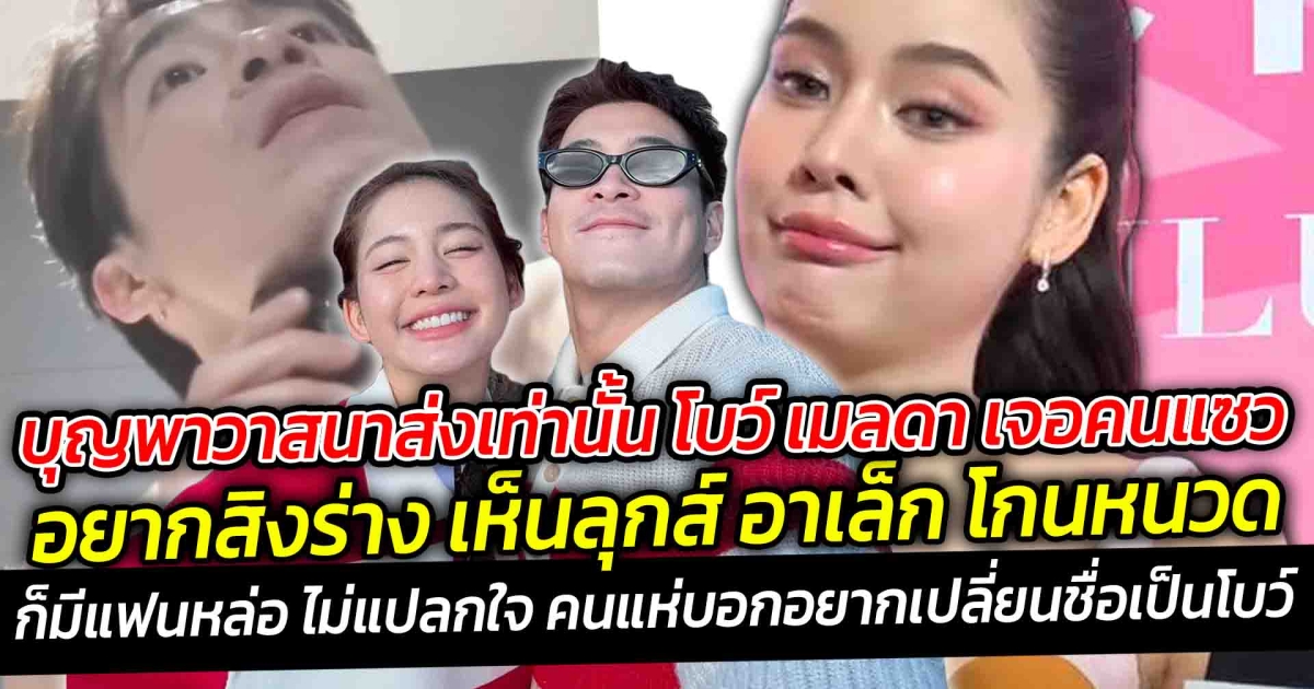 บุญพาวาสนาส่งเท่านั้น โบว์ เมลดา เจอคนแซวอยากสิงร่าง เห็นลุกส์ อาเล็ก โกนหนวดกร้าวใจ