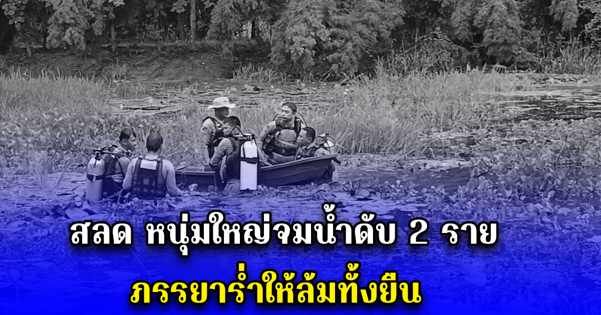 สลด หนุ่มใหญ่จมน้ำดับ 2 ราย ภรรยาร่ำให้ล้มทั้งยืน