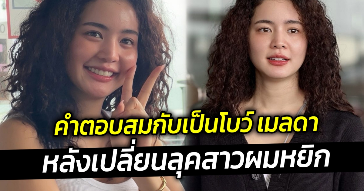 คำตอบสมกับเป็นโบว์ เมลดา หลังเปลี่ยนลุคสาวผมหยิก