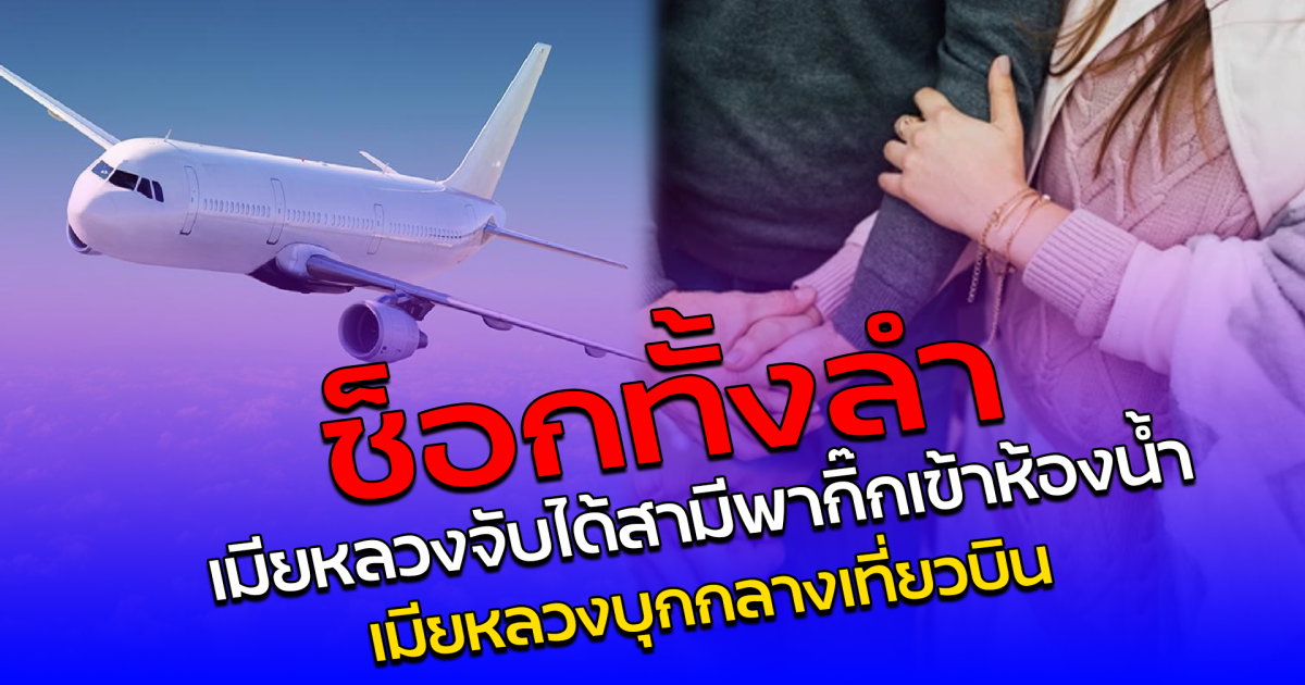 ช็อกทั้งลำ เมียหลวงจับได้สามีพากิ๊กเข้าห้องน้ำ เมียหลวงบุกกลางเที่ยวบิน