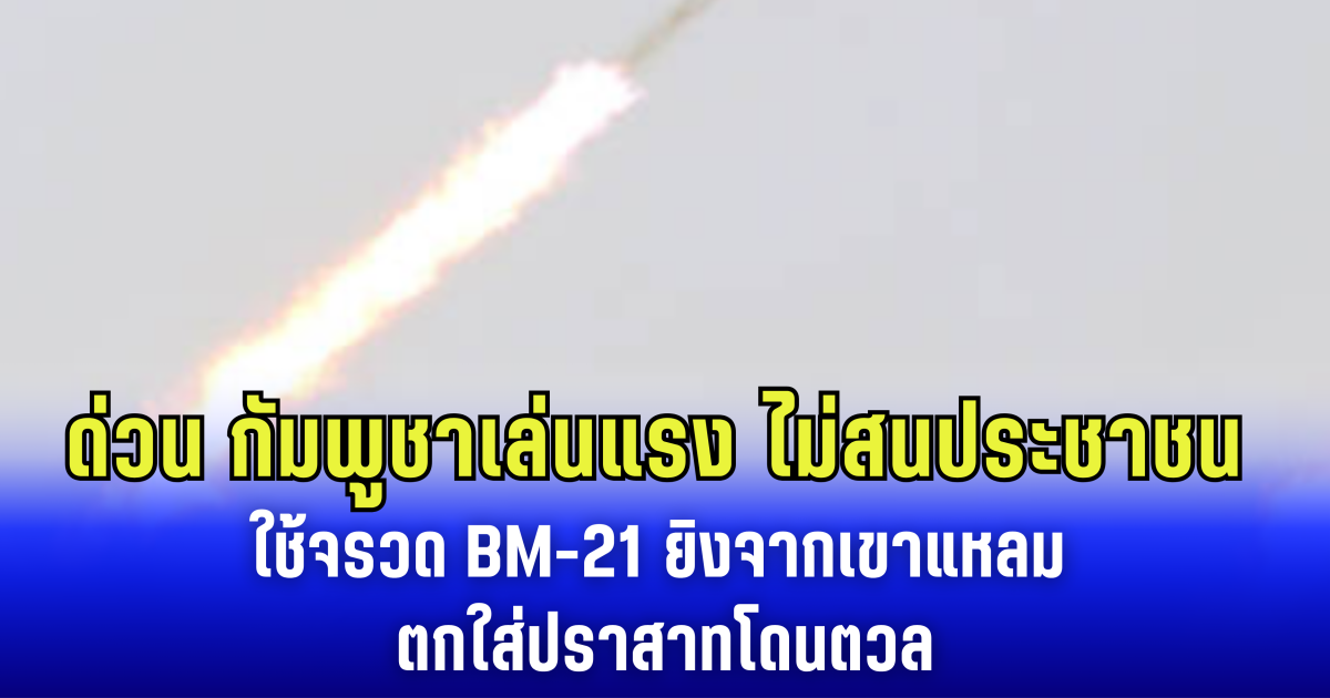 กัมพูชาเล่นแรง ไม่สนประชาชน ใช้จรวด BM-21 ยิงจากเขาแหลม ตกใส่ปราสาทโดนตวล
