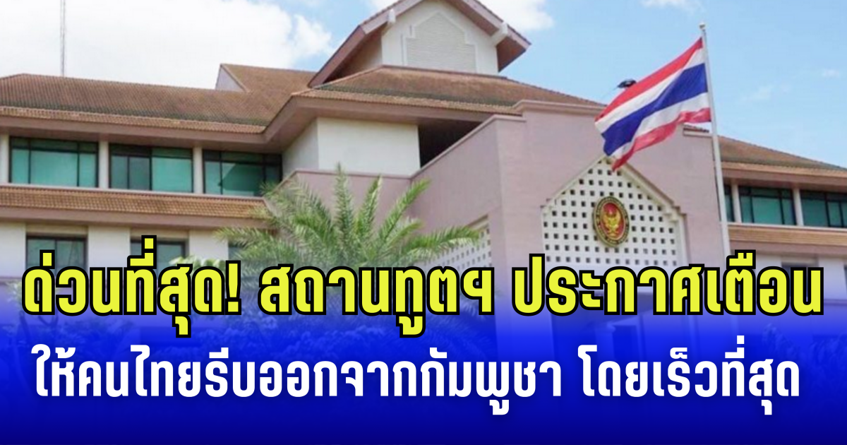 ด่วนที่สุด! สถานทูตฯ ประกาศเตือน คนไทยในกัมพูชา รีบเดินทางออกจากประเทศโดยเร็วที่สุด