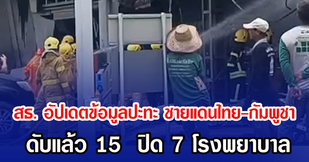 สธ. อัปเดตข้อมูลปะทะ ชายแดนไทย-กัมพูชา ดับแล้ว 15 ปิด 7 โรงพยาบาล