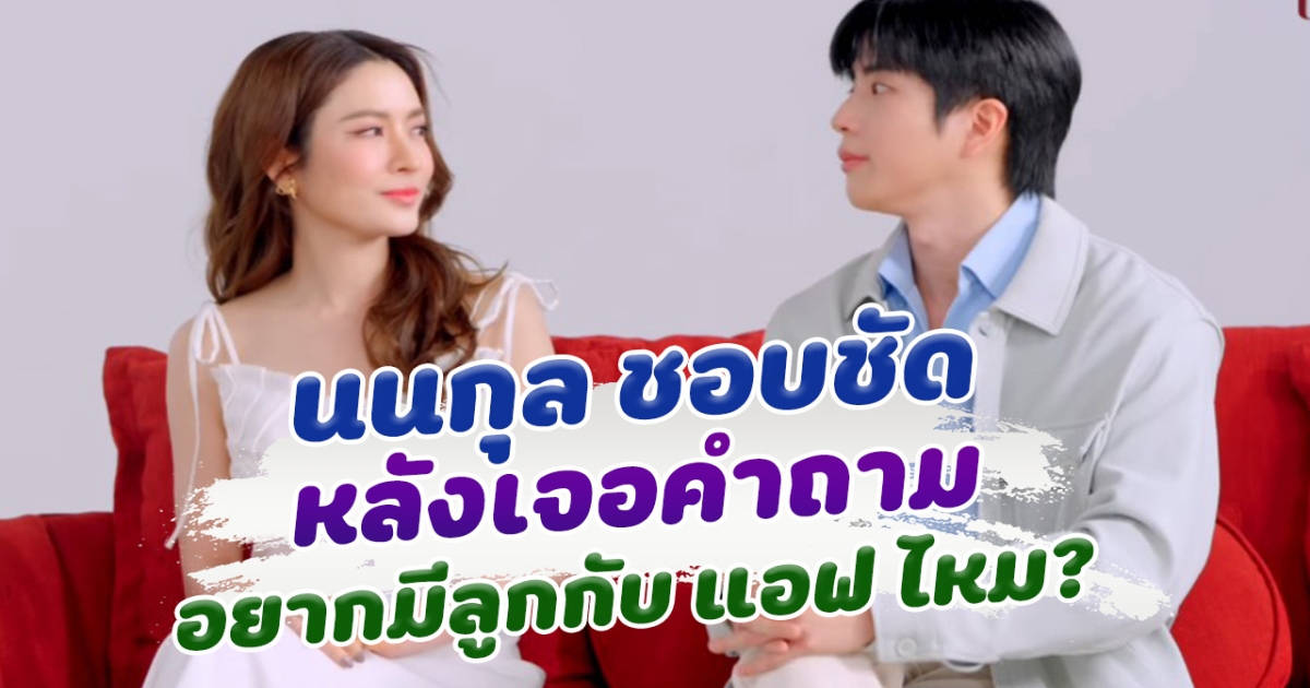 ตอบแบบไม่ต้องคิด นนกุล พูดชัด หลังเจอคำถาม อยากมีลูกกับ แอฟ ทักษอร ไหม