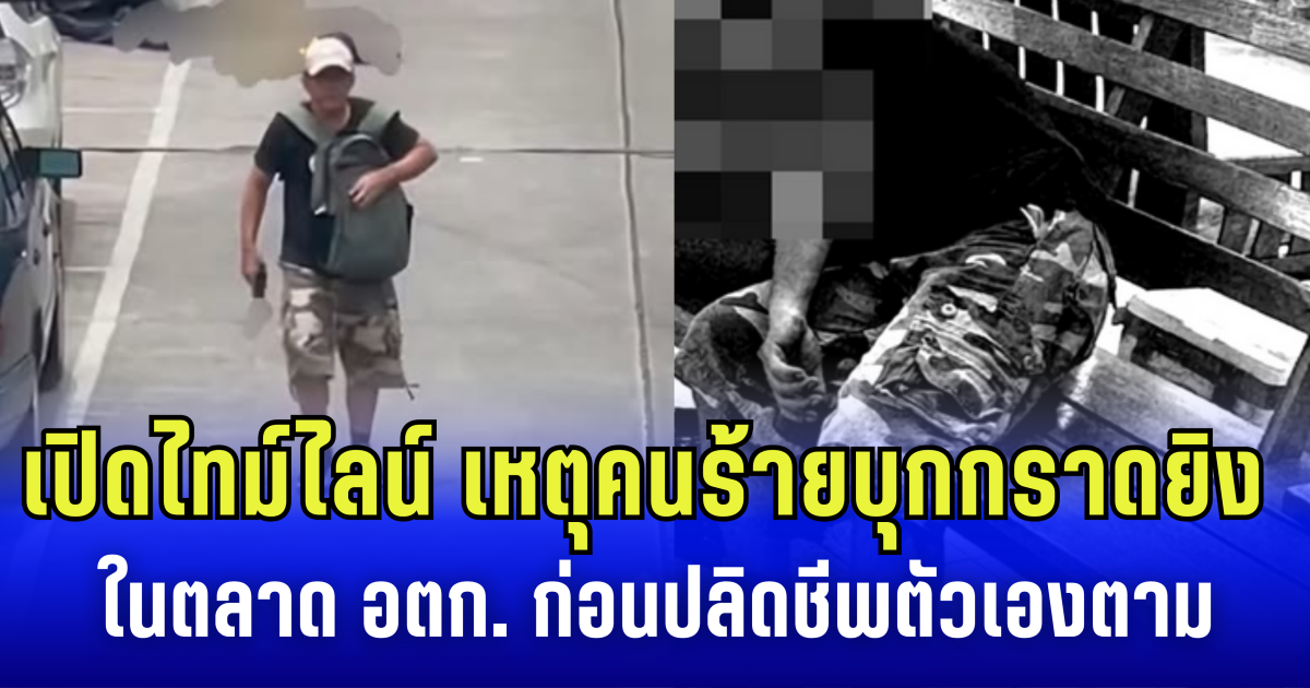 เปิดไทม์ไลน์ เหตุคนร้ายบุกกราดยิง ในตลาด อตก. ดับสลด 5 ราย ก่อนปลิดชีพตัวเองหนีผิด