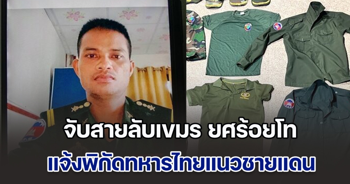 จับสายลับเขมร เป็นหน่วยข่าวกรอง ยศร้อยโท แจ้งพิกัดทหารไทยชายแดนจันทบุรี-ตราด