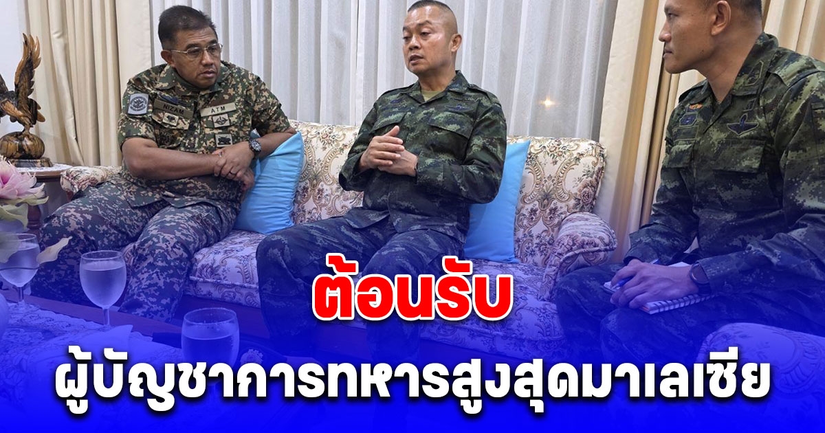 กองทัพบกต้อนรับผู้บัญชาการทหารสูงสุดมาเลเซีย เข้าหารือแม่ทัพภาคที่ 1 - แม่ทัพภาคที่ 2 รับทราบข้อเท็จจริงกรณีปัญหาชายแดนไทย - กัมพูชา