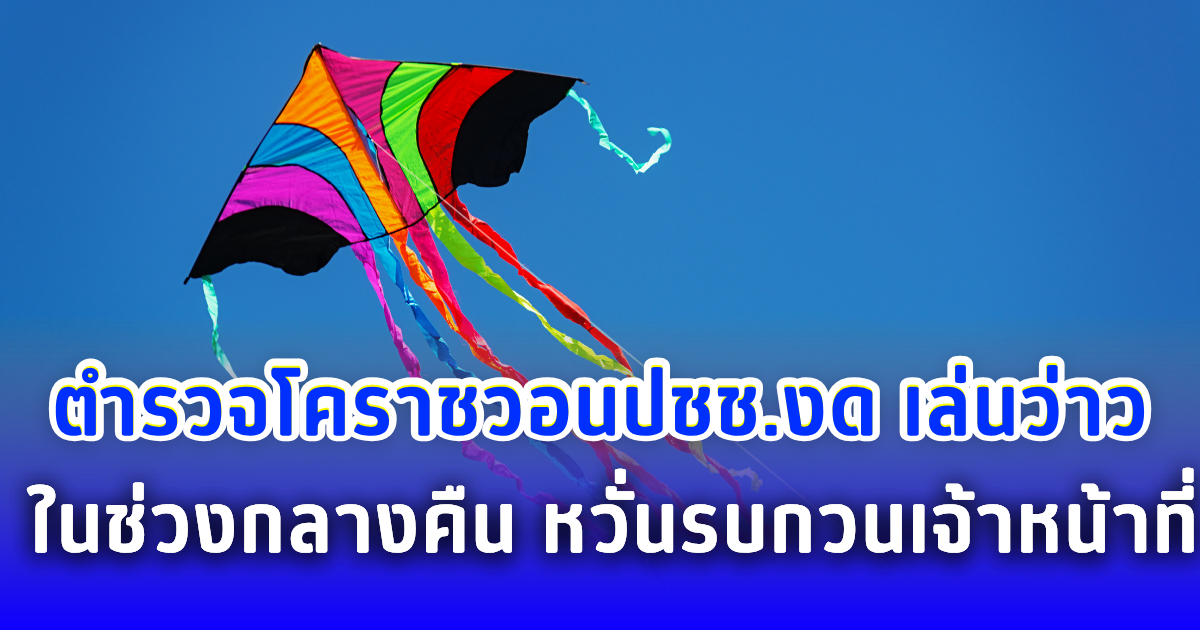 ตำรวจโคราชวอนปชช.งด เล่นว่าว ในช่วงกลางคืน หวั่นรบกวนเจ้าหน้าที่
