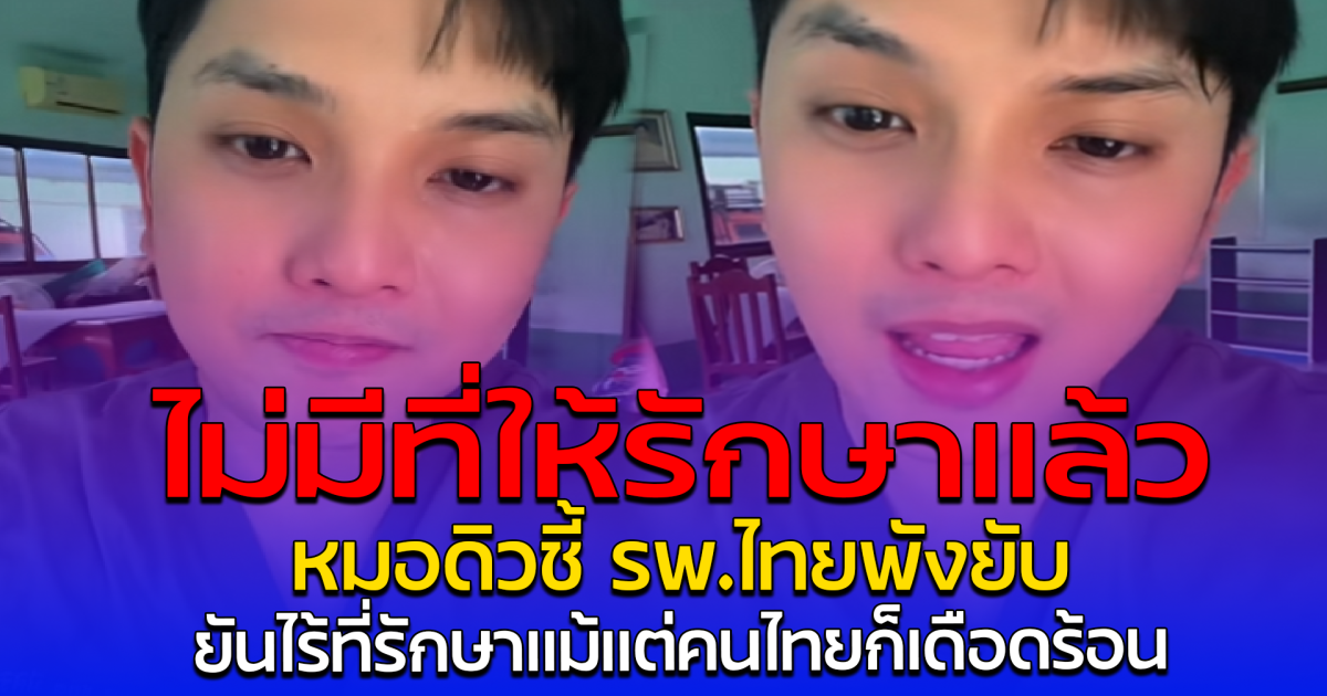 ไม่มีที่ให้รักษาแล้ว หมอดิวชี้ รพ.ไทยพังยับ ยันไร้ที่รักษาแม้แต่คนไทยก็เดือดร้อน
