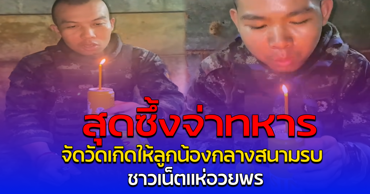 สุดซึ้งจ่าทหาร จัดวัดเกิดให้ลูกน้องกลางสนามรบ ชาวเน็ตแห่อวยพร