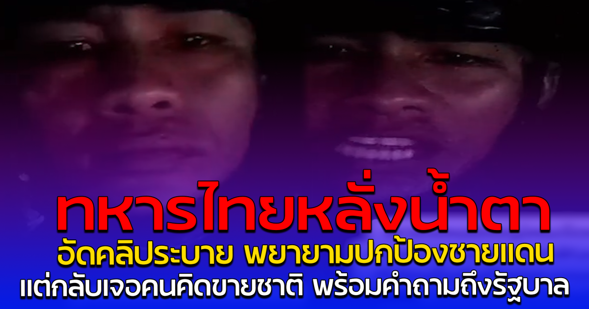ทหารไทยหลั่งน้ำตา อัดคลิประบาย พยายามปกป้องชายแดน แต่กลับเจอคนคิดขายชาติ พร้อมคำถามถึงรัฐบาล