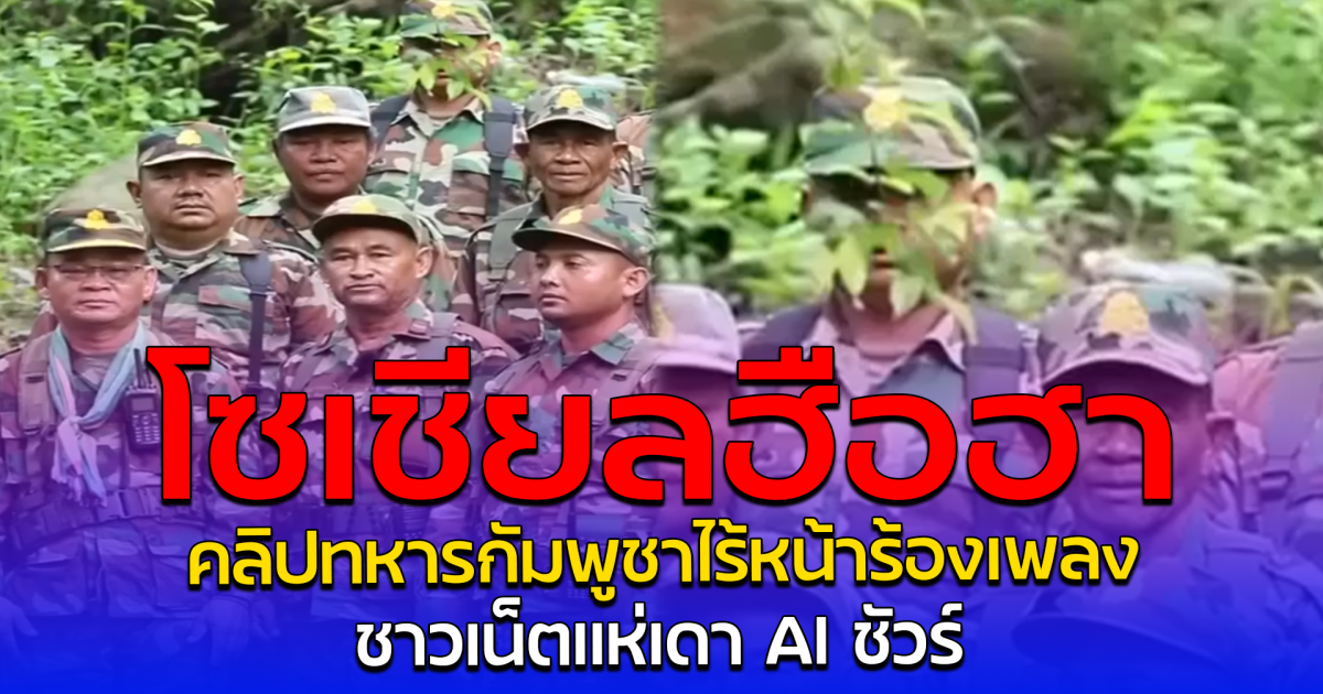 โซเชียลฮือฮา คลิปทหารกัมพูชาไร้หน้าร้องเพลง ชาวเน็ตแห่เดา AI ชัวร์