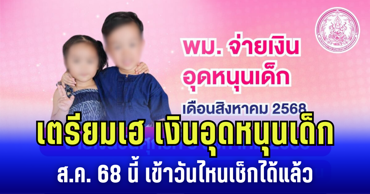 เตรียมเฮ เงินอุดหนุนเด็ก ส.ค. 68 นี้ ได้รับไวขึ้น ประกาศแล้ววันได้รับเงิน