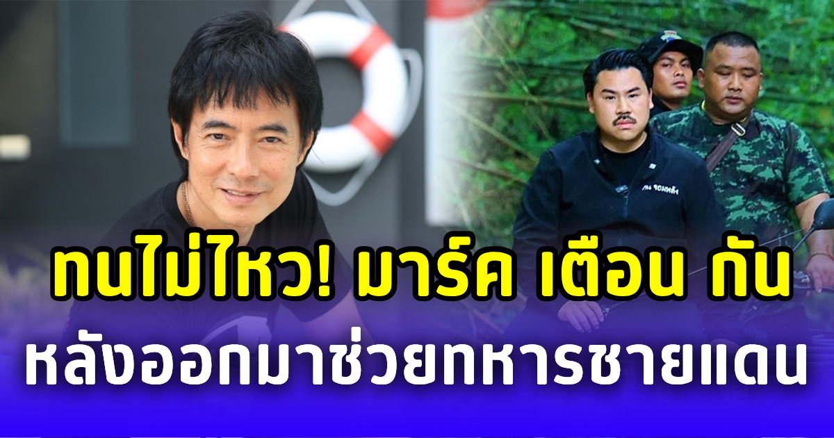 ทนไม่ไหว! มาร์ค พิตบูล ออกโรงเตือน กัน จอมพลัง หลังออกมาช่วยทหารชายแดน