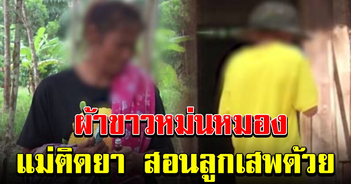 สังคมสลด แม่แท้ๆ เอายาบ้าให้ลูก พร้อมสอนวิธีเสพ