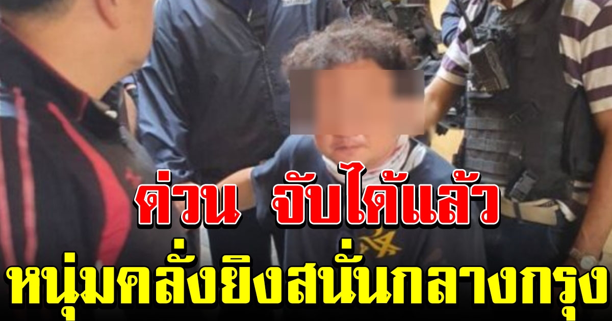 จับได้แล้ว หนุ่มคลั่ง ยิงสนั่นกลางเมือง