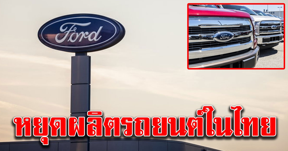 Ford ประกาศอย่างเป็นทางการ หยุดผลิตรถยนต์ในไทยชั่วคราว