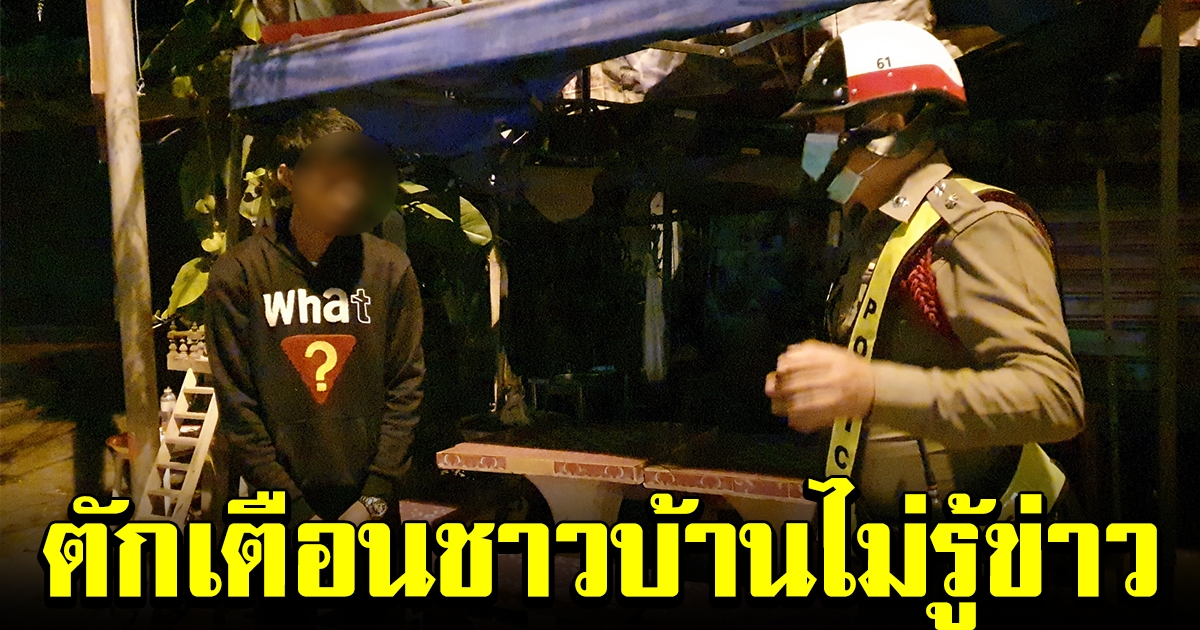 ตำรวจเลย ตรวจเข้มเคอร์ฟิว ตักเตือนชาวบ้าน กลับบ้านดึก ลั่นไม่รู้ข่าว