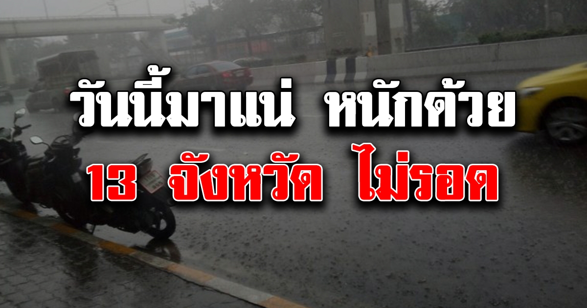วันนี้มาแน่ หนักด้วย เตือนพื้นที่ 13 จังหวัด ฝนฟ้าคะนอง หนักถึงหนักมาก