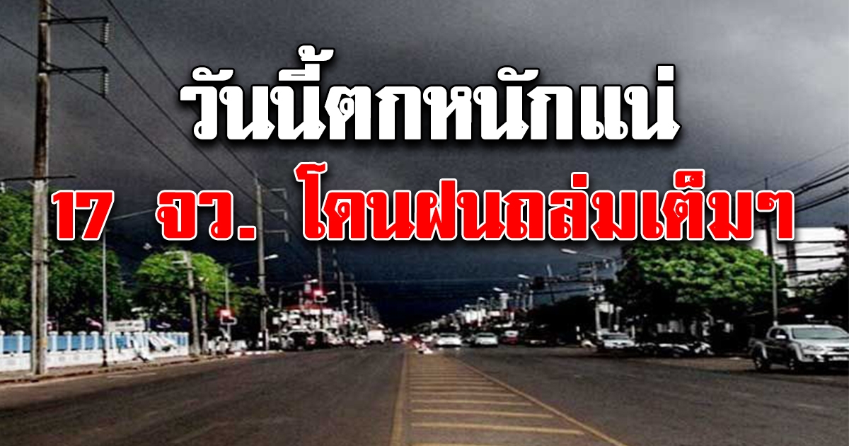 วันนี้มาหนักแน่ กรมอุตุฯ ประกาศ 17 จังหวัด โดนฝนเต็มๆ