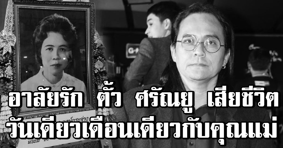 เศร้าอาลัย ตั้ว ศรัณยู เสียชีวิตวันเดียวเดือนเดียวกับ คุณแม่ จำลอง เมื่อ 3 ปีที่แล้ว