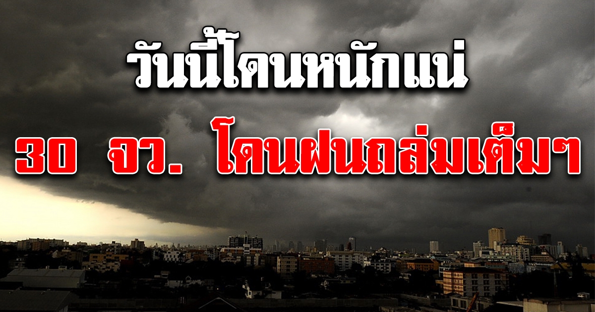 30 จังหวัด วันนี้เสี่ยงฝนถล่มหนักถึงหนักมาก กทม.-ปริมณฑล ยังไม่รอด