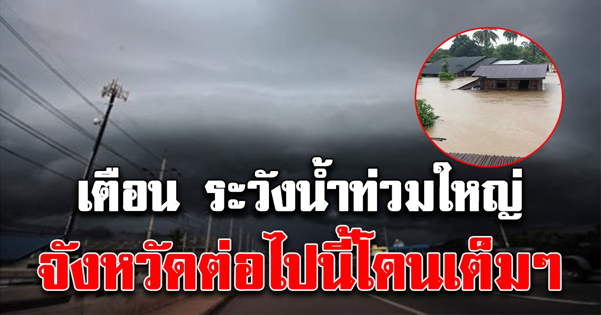 เตือน ระวังน้ำท่วม จังหวัดต่อไปนี้ รับมือพายุด่วน