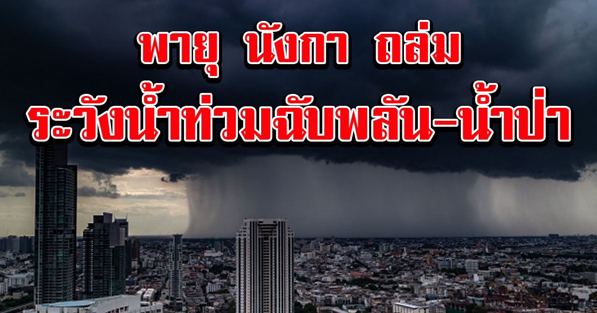 วันนี้อ่วมแน่ กรมอุตุฯ เตือน พายุนังกา ฝนถล่มหนัก-ลมแรง ระวังน้ำป่า น้ำท่วมฉับพลัน