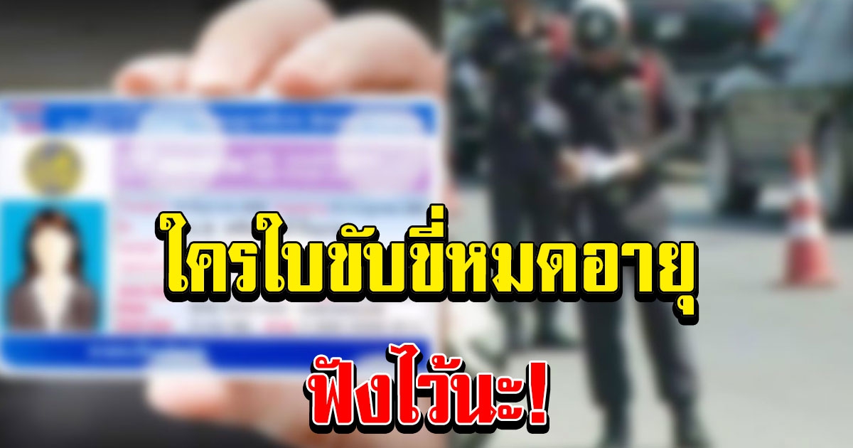 ตำรวจยืนยัน คนใบขับขี่หมดอายุฟังไว้