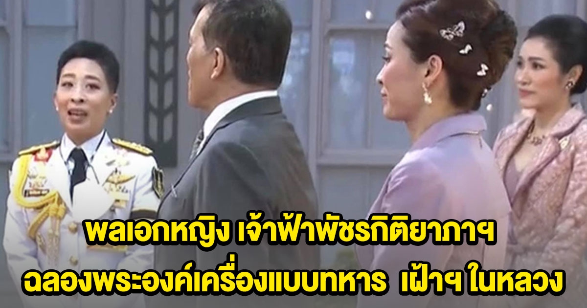 พลเอกหญิง เจ้าฟ้าพัชรกิติยาภาฯ ฉลองพระองค์เครื่องแบบทหาร เฝ้าฯ ในหลวง พระราชินี