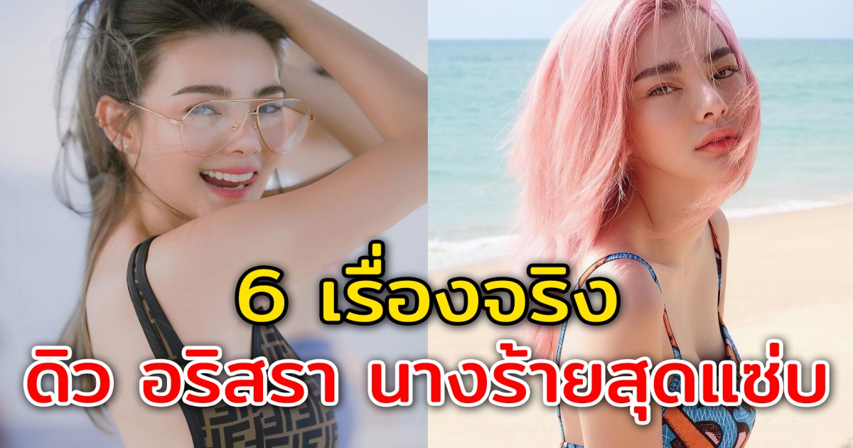 6 เรื่องจริงที่ไม่มีใครรู้ เกี่ยวกับ ดิว อริสรา