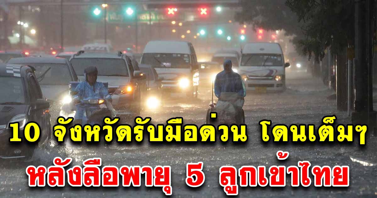 ประกาศด่วน 10 จังหวัด เจอฝนถล่ม หลังลือพายุ 5 ลูกเข้าประเทศไทย รีบเช็กด่วน