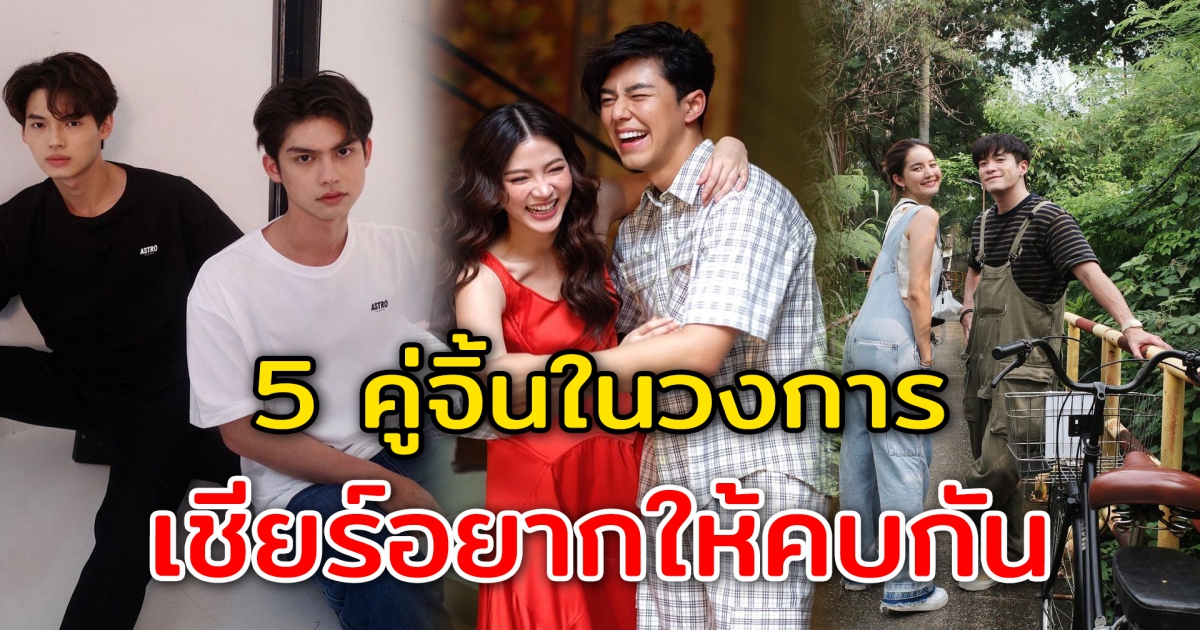 5 คู่จิ้นคนดังในวงการบันเทิงไทย แฟนคลับเชียร์อยากให้คบกัน