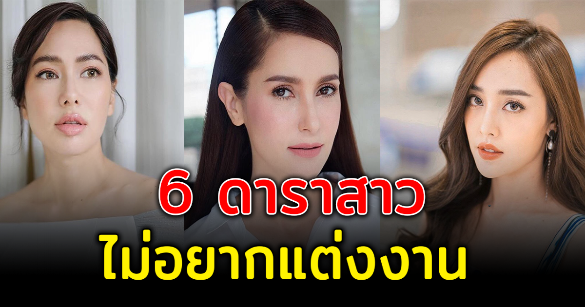 6 ดาราสาว ไม่เคยคิดเรื่องแต่งงาน