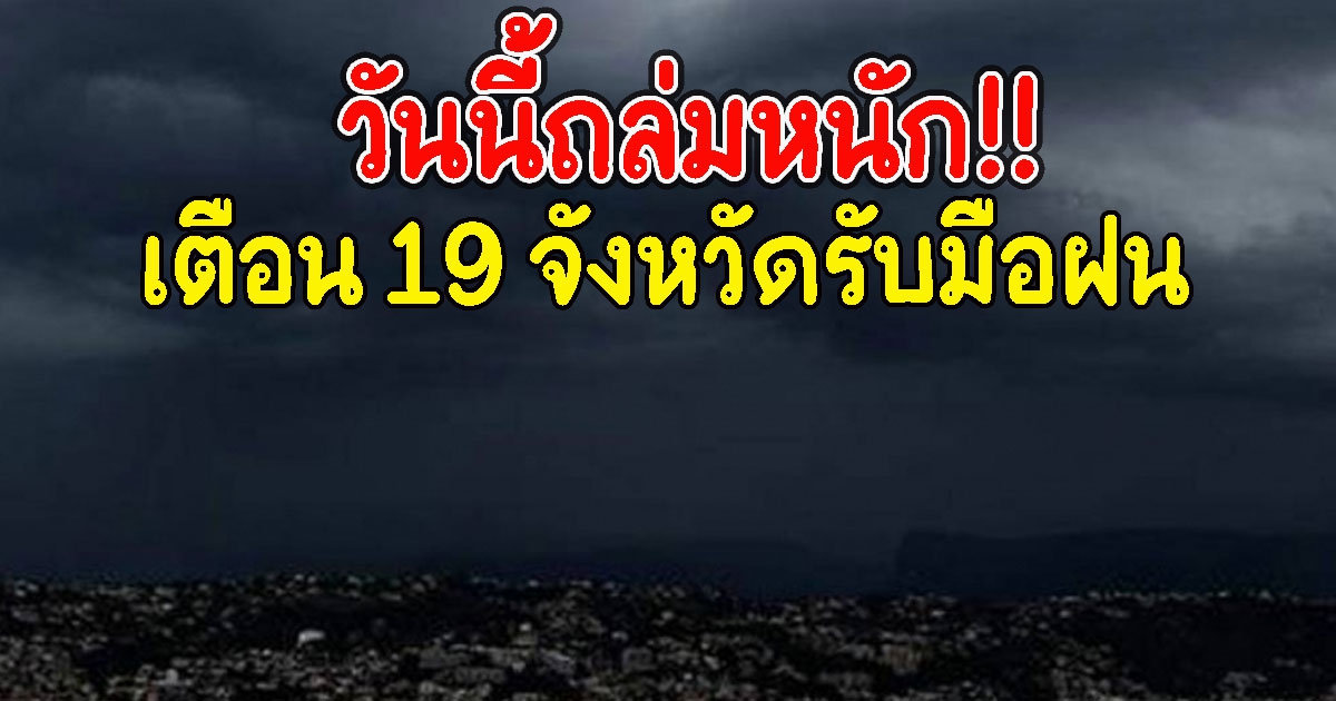 วันนี้ถล่มหนัก เตือน 19 จังหวัดรับมือฝน