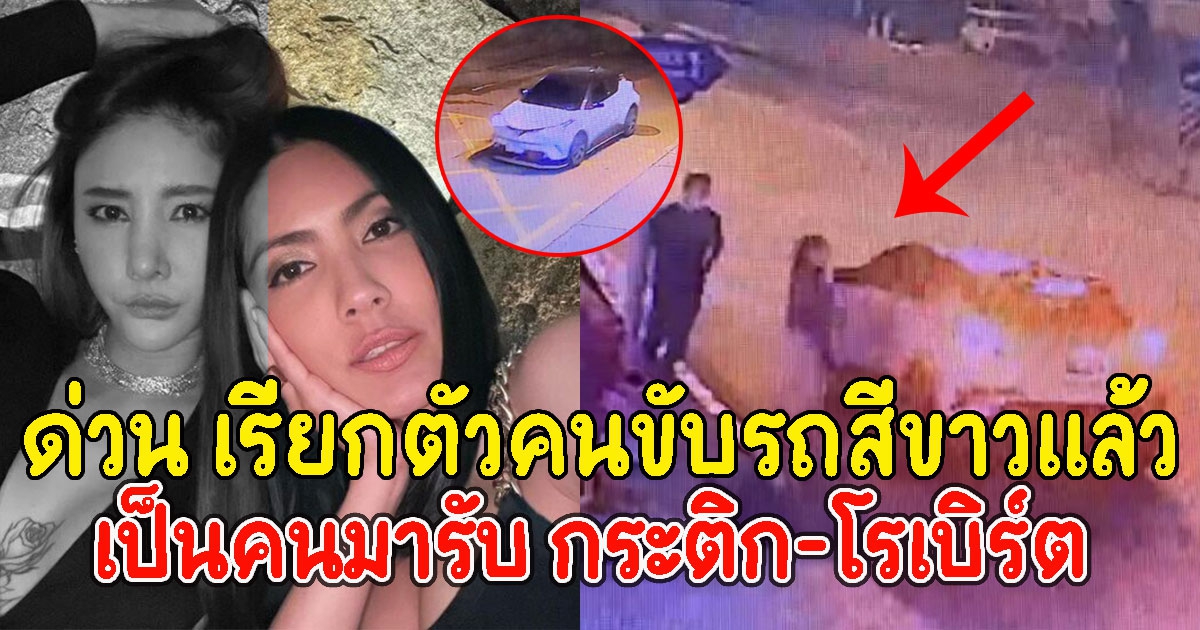 ด่วน เรียกตัวคนขับรถสีขาวแล้ว เป็นคนมารับ กระติก-โรเบิร์ต