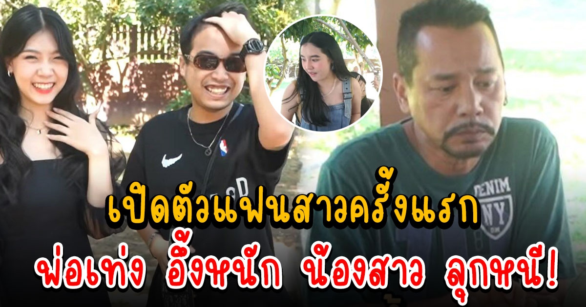 โหงวเฮ้ง พา แฟนสาว เปิดตัวครั้งแรก ก่อนเจอช็อตทำ พ่อเท่ง เหวอหนัก น้องสาว ลุกหนี