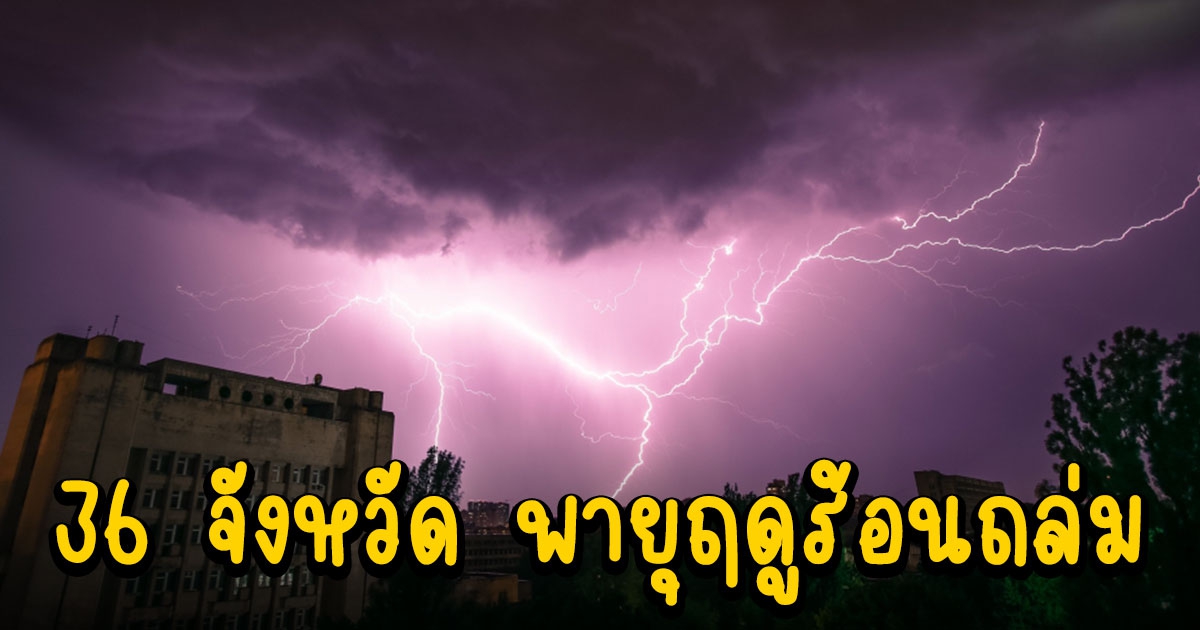 36 จังหวัดยังรับฝนหนัก ลมกระโชก