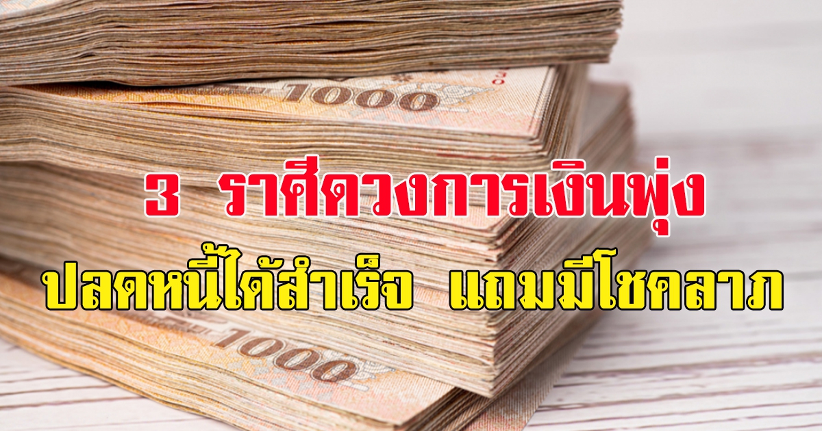 3 ราศีดวงการเงินปัง ปลดหนี้ได้สำเร็จ แถมมีโชคลาภ