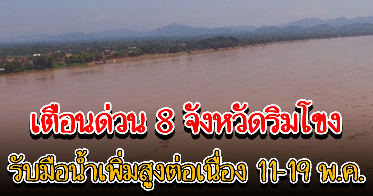 เตือน 8 จังหวัด ริมโขง รับมือน้ำเพิ่มสูงต่อเนื่อง 11-19 พ.ค. ให้ติดตามสถานการณ์ใกล้ชิด