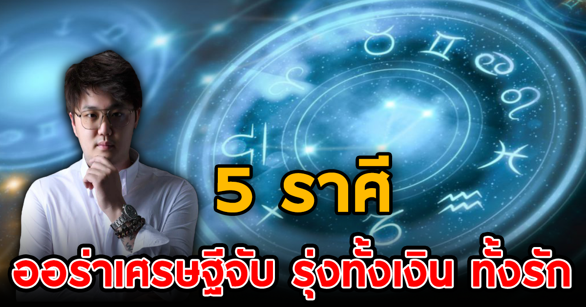 หมอชิน มหามนตรา เผย 5 ราศี ออร่าเศรษฐีจับ รุ่งทั้งการเงิน ทั้งความรัก