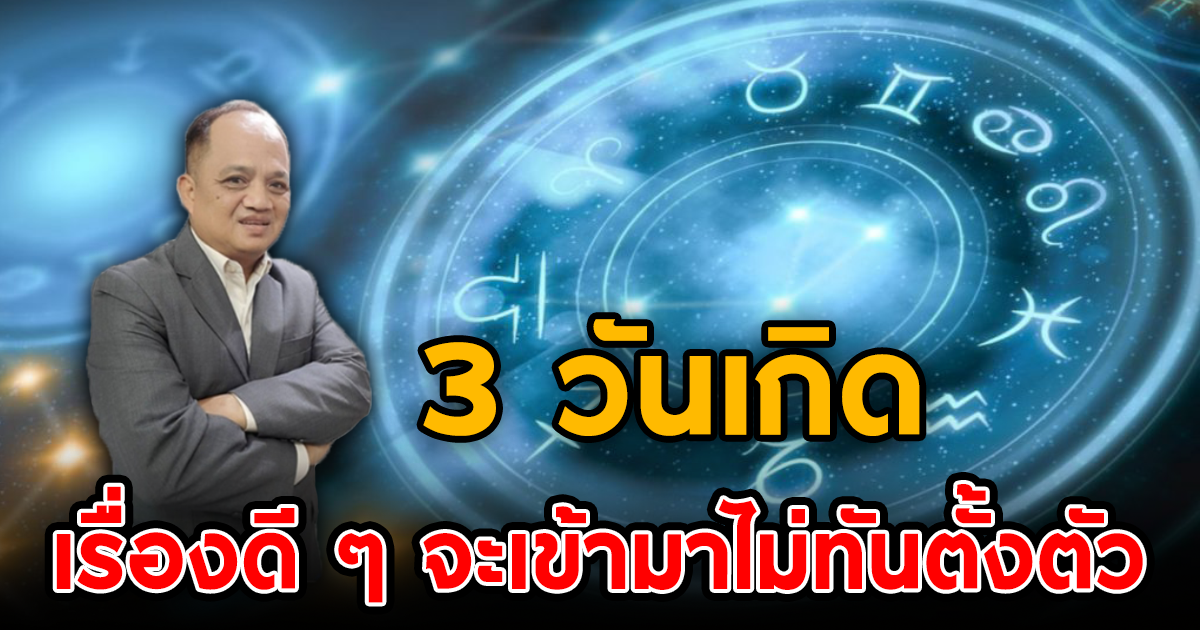 อาจารย์กิติคุณ พลวัน เผย 3 วันเกิด ดวงขั้นเทพ เรื่องดีงาม จะเข้ามาไม่ทันตั้งตัว